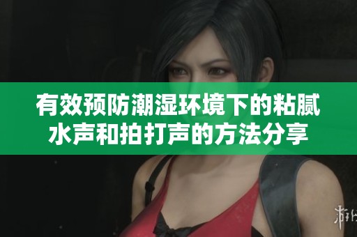 有效预防潮湿环境下的粘腻水声和拍打声的方法分享