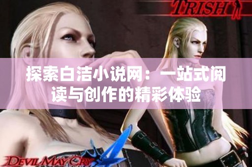 探索白洁小说网：一站式阅读与创作的精彩体验