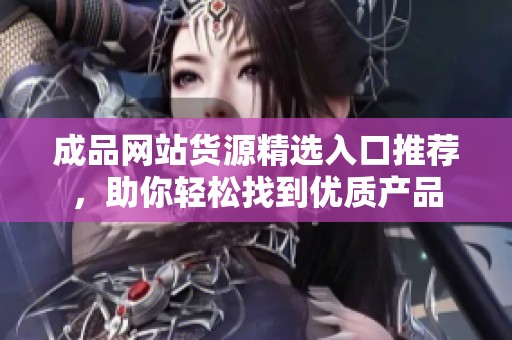 成品网站货源精选入口推荐，助你轻松找到优质产品