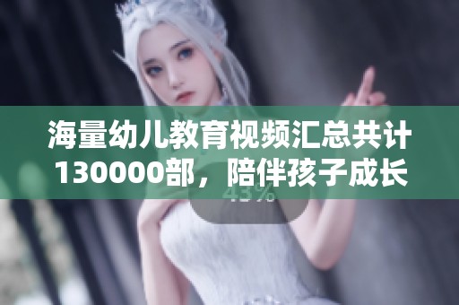 海量幼儿教育视频汇总共计130000部，陪伴孩子成长的完美资源