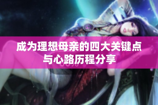 成为理想母亲的四大关键点与心路历程分享
