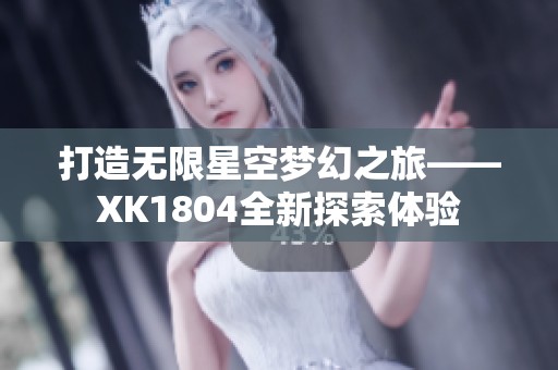 打造无限星空梦幻之旅——XK1804全新探索体验