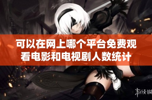 可以在网上哪个平台免费观看电影和电视剧人数统计