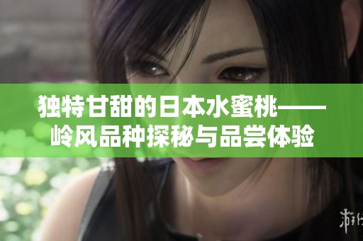 独特甘甜的日本水蜜桃——岭风品种探秘与品尝体验
