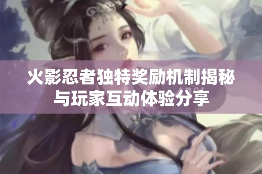 火影忍者独特奖励机制揭秘与玩家互动体验分享