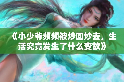 《小少爷频频被炒回炒去，生活究竟发生了什么变故》