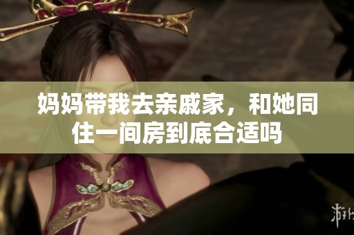 妈妈带我去亲戚家，和她同住一间房到底合适吗