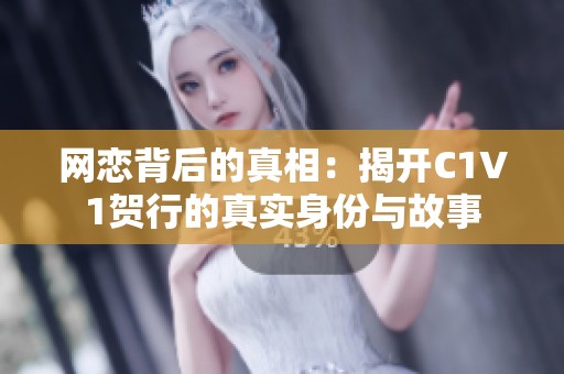 网恋背后的真相：揭开C1V1贺行的真实身份与故事
