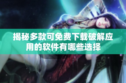 揭秘多款可免费下载破解应用的软件有哪些选择