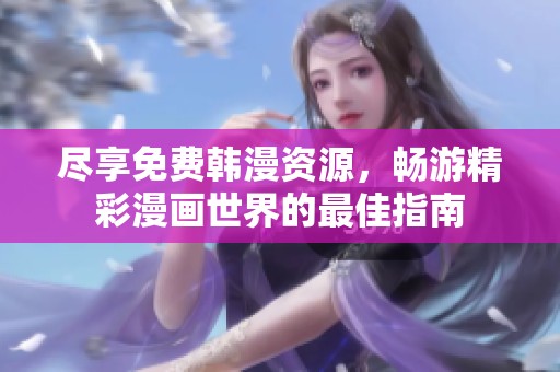 尽享免费韩漫资源，畅游精彩漫画世界的最佳指南