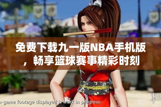 免费下载九一版NBA手机版，畅享篮球赛事精彩时刻