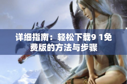 详细指南：轻松下载9 1免费版的方法与步骤