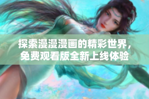 探索漫漫漫画的精彩世界，免费观看版全新上线体验