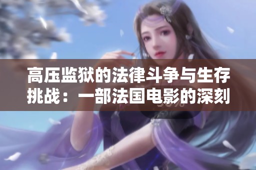 高压监狱的法律斗争与生存挑战：一部法国电影的深刻启示