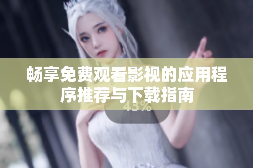畅享免费观看影视的应用程序推荐与下载指南