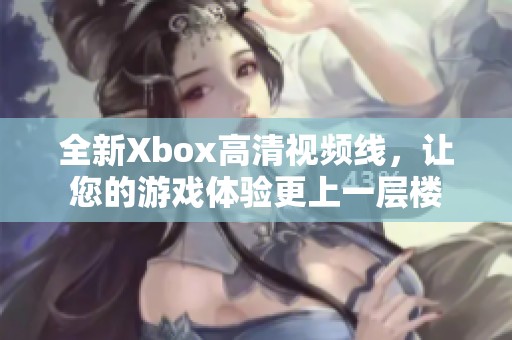 全新Xbox高清视频线，让您的游戏体验更上一层楼