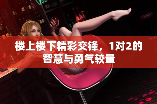 楼上楼下精彩交锋，1对2的智慧与勇气较量