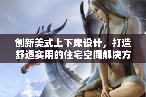 创新美式上下床设计，打造舒适实用的住宅空间解决方案