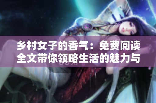 乡村女子的香气：免费阅读全文带你领略生活的魅力与情感
