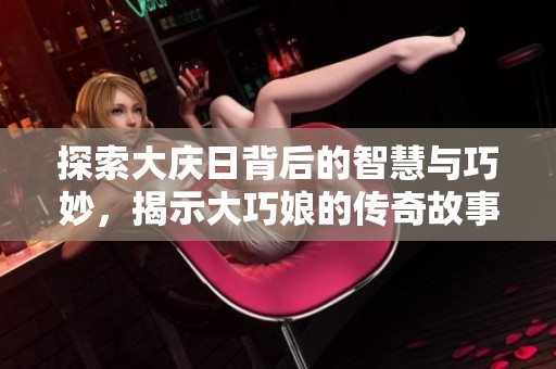 探索大庆日背后的智慧与巧妙，揭示大巧娘的传奇故事