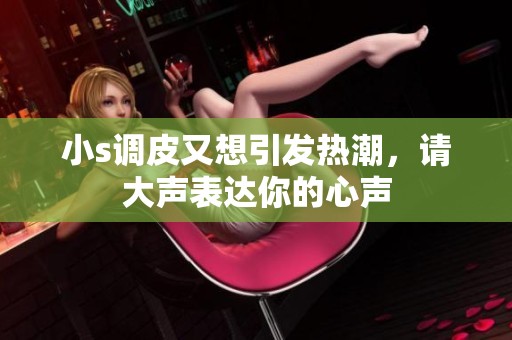 小s调皮又想引发热潮，请大声表达你的心声