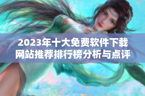 2023年十大免费软件下载网站推荐排行榜分析与点评