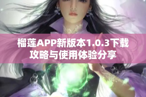 榴莲APP新版本1.0.3下载攻略与使用体验分享