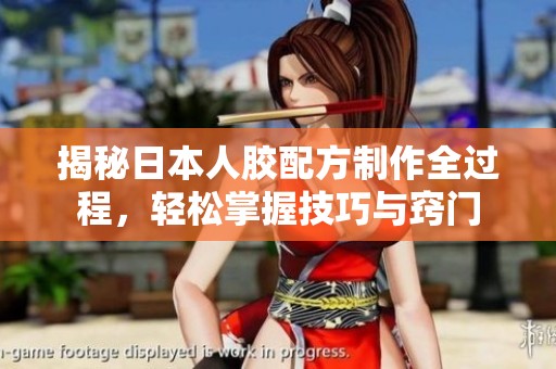 揭秘日本人胶配方制作全过程，轻松掌握技巧与窍门