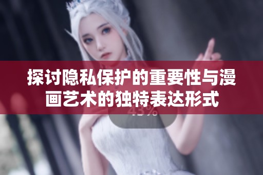 探讨隐私保护的重要性与漫画艺术的独特表达形式