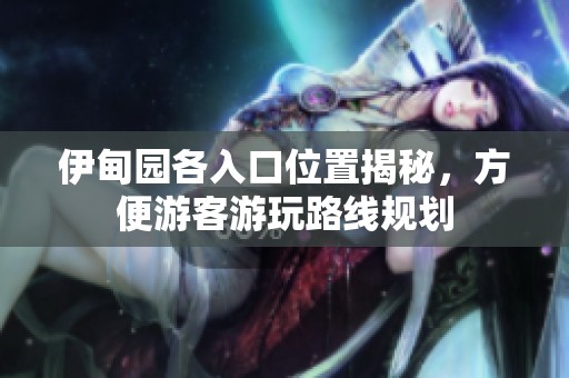 伊甸园各入口位置揭秘，方便游客游玩路线规划