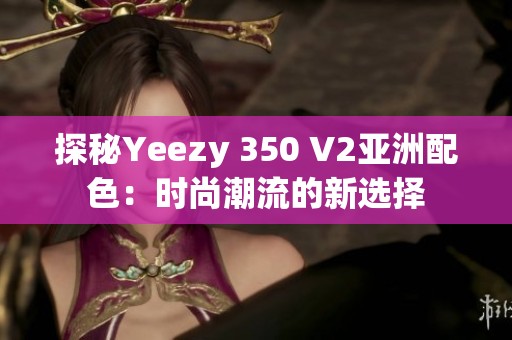 探秘Yeezy 350 V2亚洲配色：时尚潮流的新选择