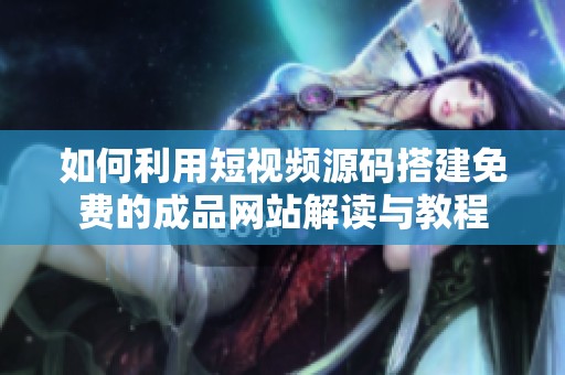 如何利用短视频源码搭建免费的成品网站解读与教程