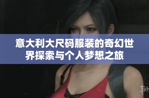 意大利大尺码服装的奇幻世界探索与个人梦想之旅