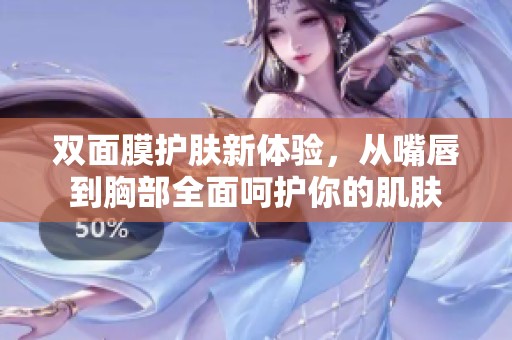 双面膜护肤新体验，从嘴唇到胸部全面呵护你的肌肤