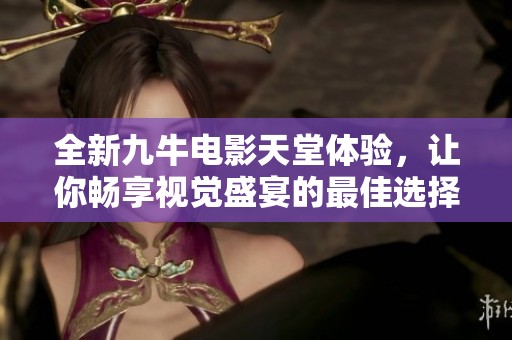 全新九牛电影天堂体验，让你畅享视觉盛宴的最佳选择