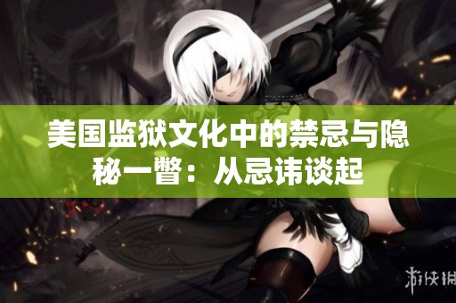 美国监狱文化中的禁忌与隐秘一瞥：从忌讳谈起