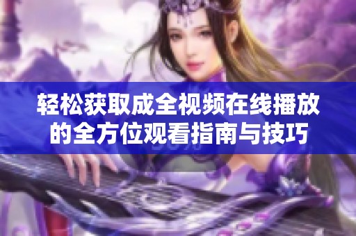 轻松获取成全视频在线播放的全方位观看指南与技巧