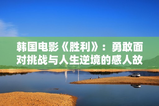 韩国电影《胜利》：勇敢面对挑战与人生逆境的感人故事