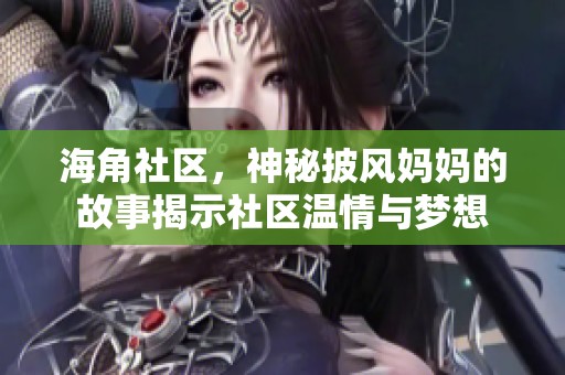 海角社区，神秘披风妈妈的故事揭示社区温情与梦想