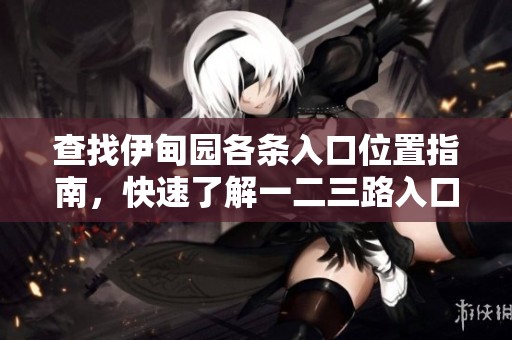 查找伊甸园各条入口位置指南，快速了解一二三路入口在哪里