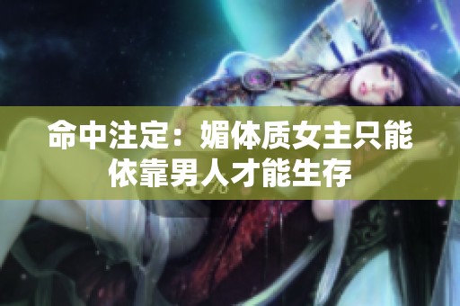命中注定：媚体质女主只能依靠男人才能生存