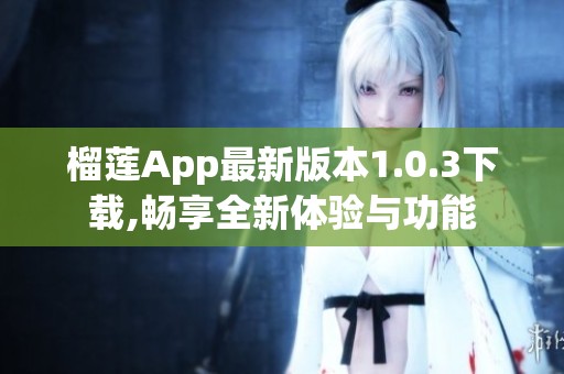 榴莲App最新版本1.0.3下载,畅享全新体验与功能