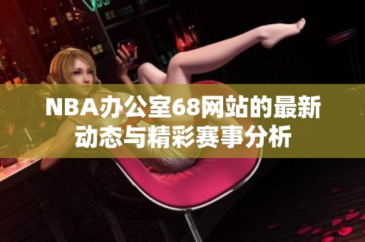 NBA办公室68网站的最新动态与精彩赛事分析