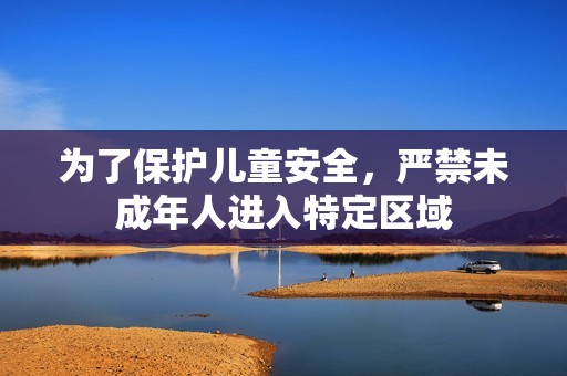 为了保护儿童安全，严禁未成年人进入特定区域