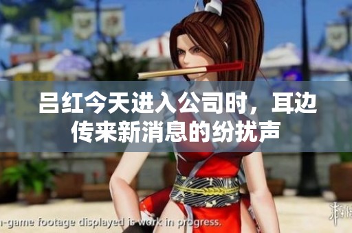 吕红今天进入公司时，耳边传来新消息的纷扰声