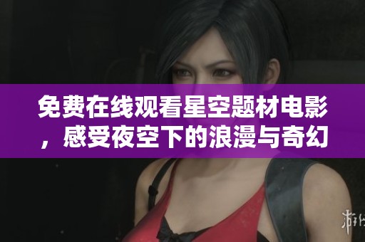 免费在线观看星空题材电影，感受夜空下的浪漫与奇幻