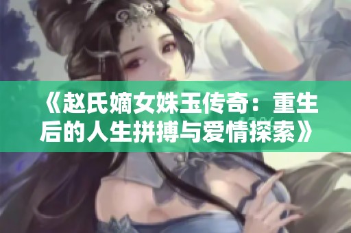 《赵氏嫡女姝玉传奇：重生后的人生拼搏与爱情探索》