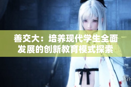 善交大：培养现代学生全面发展的创新教育模式探索