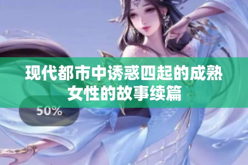 现代都市中诱惑四起的成熟女性的故事续篇