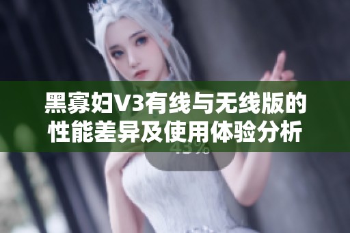 黑寡妇V3有线与无线版的性能差异及使用体验分析